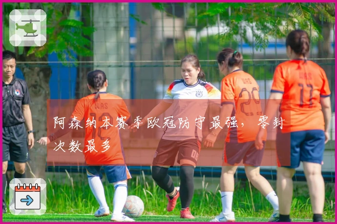 阿森纳本赛季欧冠防守最强，零封次数最多
