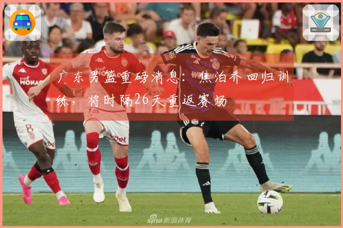广东男篮重磅消息：焦泊乔回归训练，将时隔26天重返赛场