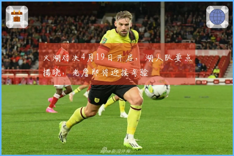 火湖对决4月19日开启，湖人队要点揭晓，老詹即将迎接考验