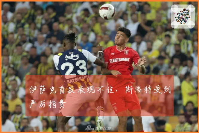 伊萨克首发表现不佳，斯洛特受到严厉指责