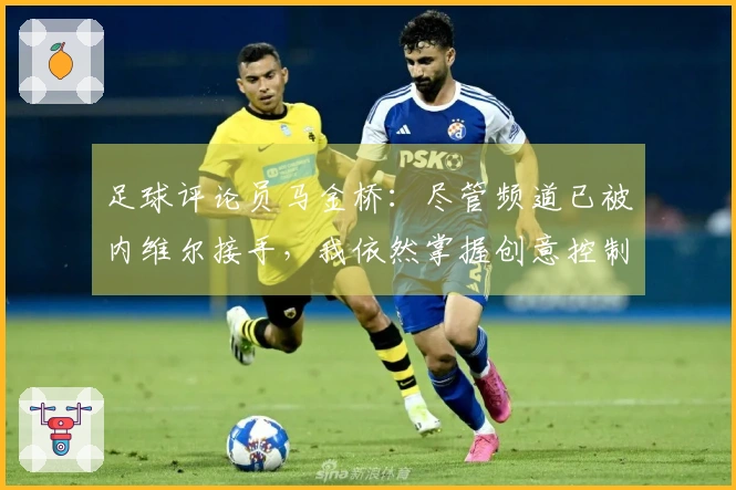 足球评论员马金桥：尽管频道已被内维尔接手，我依然掌握创意控制权