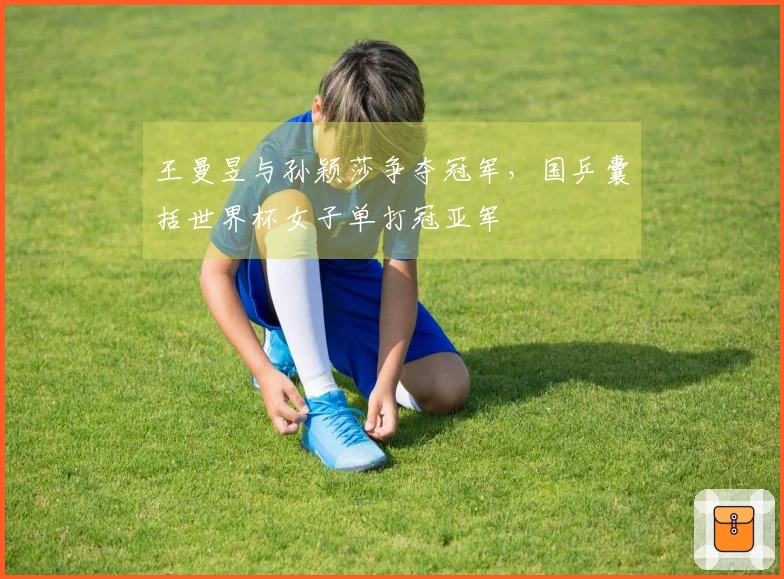 王曼昱与孙颖莎争夺冠军，国乒囊括世界杯女子单打冠亚军