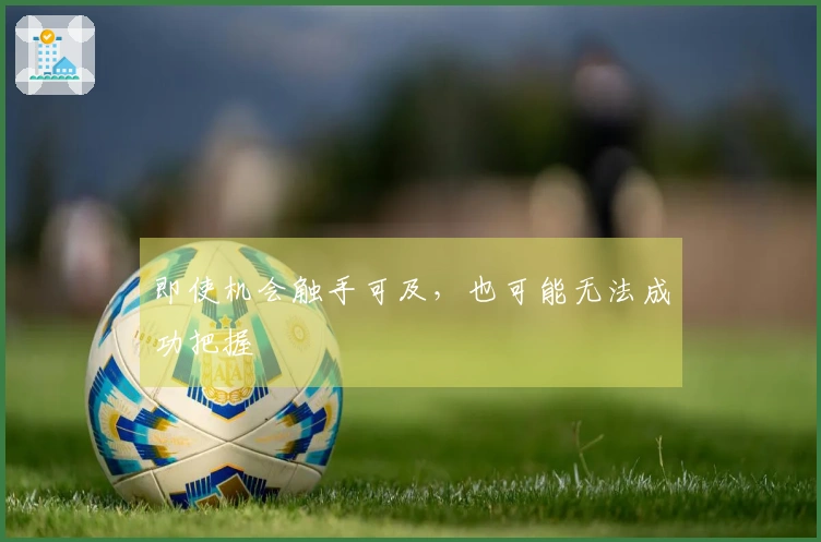 即使机会触手可及，也可能无法成功把握