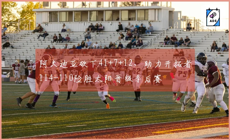 阿夫迪亚砍下41+7+12，助力开拓者114-110险胜太阳晋级季后赛