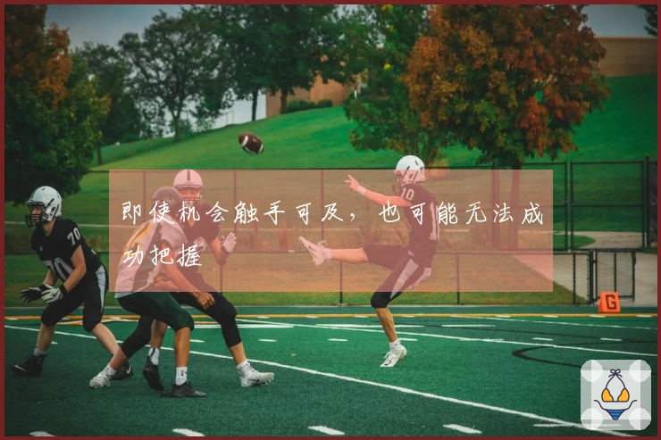 即使机会触手可及，也可能无法成功把握
