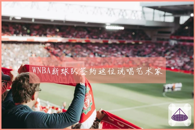 WNBA新球队签约这位说唱艺术家