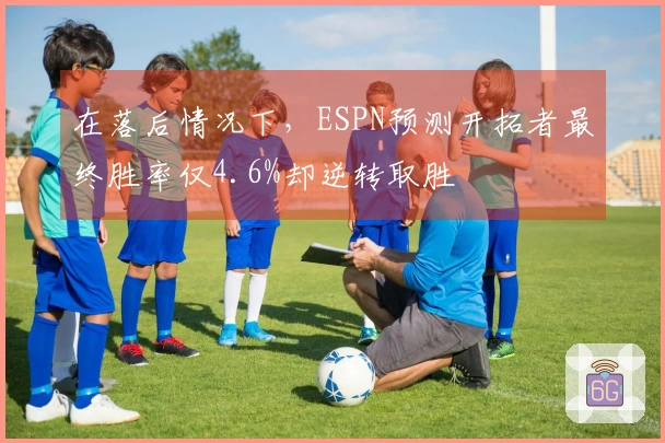 在落后情况下，ESPN预测开拓者最终胜率仅4.6%却逆转取胜
