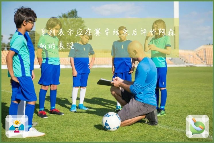 亨利表示应在赛季结束后评价阿森纳的表现