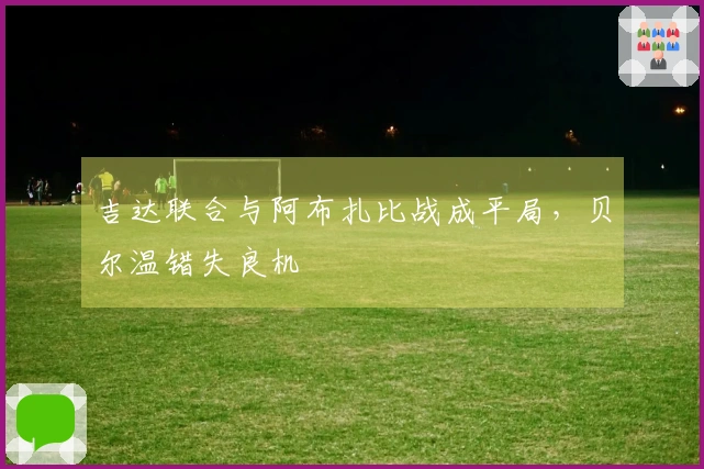 吉达联合与阿布扎比战成平局，贝尔温错失良机